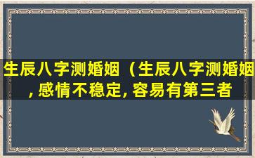 生辰八字测婚姻（生辰八字测婚姻, 感情不稳定, 容易有第三者插足的人）